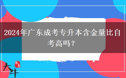 2024年广东成考专升本含金量比自考高吗？