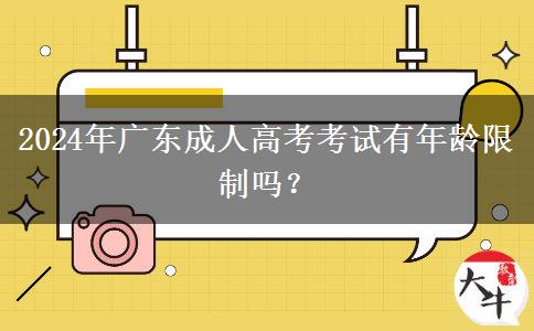 2024年广东成人高考考试有年龄限制吗？