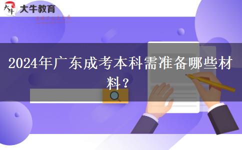 2024年广东成考本科需准备哪些材料？