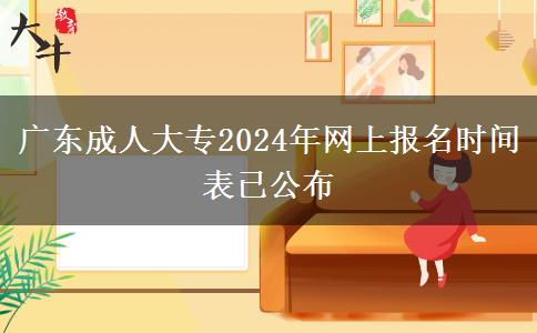 广东成人大专2024年网上报名时间表已公布