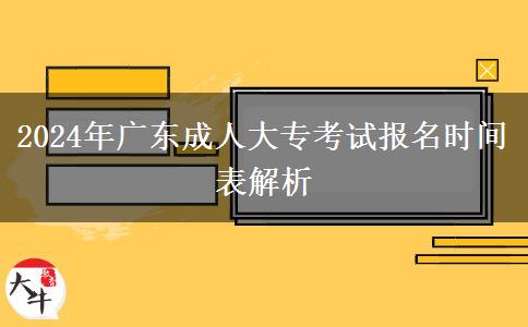 2024年广东成人大专考试报名时间表解析