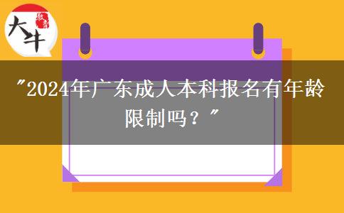 2024年广东成人本科报名有年龄限制吗？