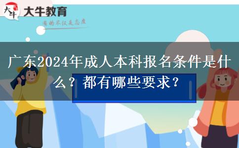 广东2024年成人本科报名条件是什么？都有哪些要求？