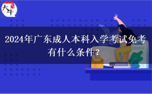 2024年广东成人本科入学考试免考有什么条件？