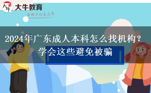 2024年广东成人本科怎么找机构？学会这些避免被骗