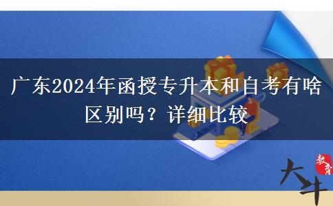 广东2024年函授专升本和自考有啥区别吗？详细比较