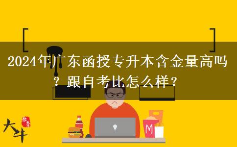 2024年广东函授专升本含金量高吗？跟自考比怎么样？