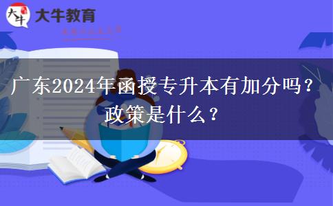 广东2024年函授专升本有加分吗？政策是什么？
