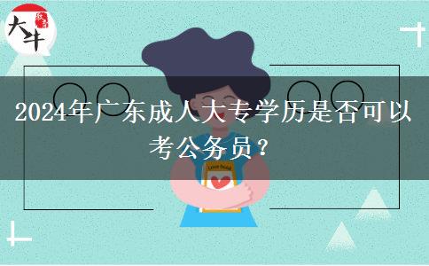 2024年广东成人大专学历是否可以考公务员？