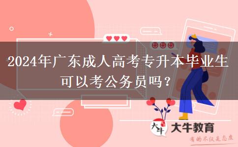2024年广东成人高考专升本毕业生可以考公务员吗？