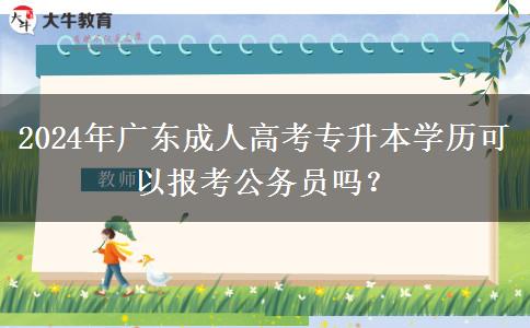 2024年广东成人高考专升本学历可以报考公务员吗？
