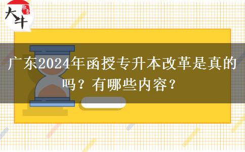 广东2024年函授专升本改革是真的吗？有哪些内容？