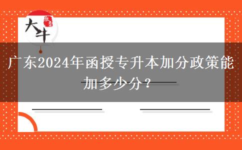 广东2024年函授专升本加分政策能加多少分？