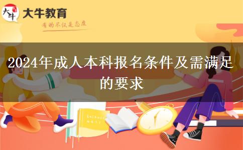 2024年成人本科报名条件及需满足的要求
