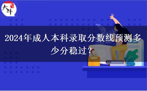 2024年成人本科录取分数线预测多少分稳过？