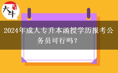2024年成人专升本函授学历报考公务员可行吗？