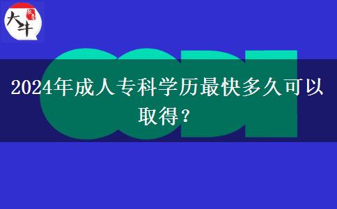 2024年成人专科学历最快多久可以取得？