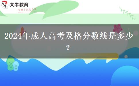 2024年成人高考及格分数线是多少？
