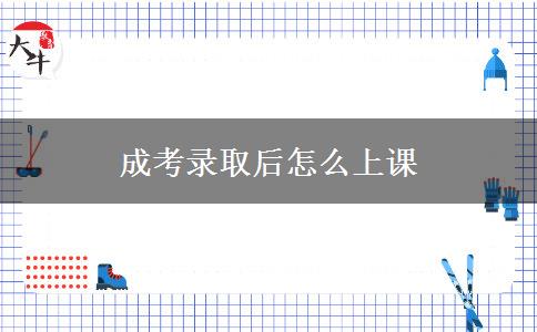 成考录取后怎么上课
