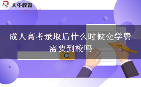 成人高考录取后什么时候交学费 需要到校吗