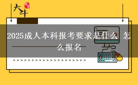 2025成人本科报考要求是什么 怎么报名