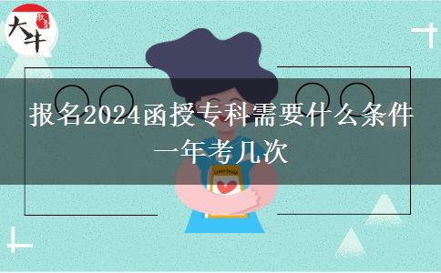 报名2024函授专科需要什么条件 一年考几次