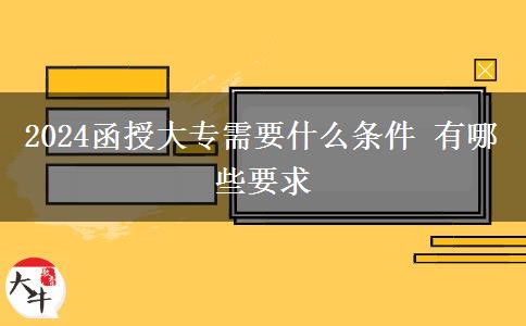 2024函授大专需要什么条件 有哪些要求