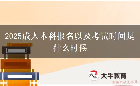 2025成人本科报名以及考试时间是什么时候