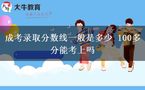 成考录取分数线一般是多少 100多分能考上吗