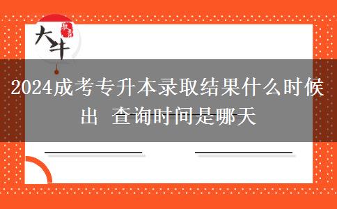 2024成考专升本录取结果什么时候出 查询时间是哪天
