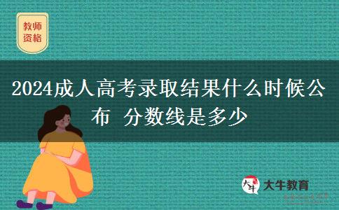 2024成人高考录取结果什么时候公布 分数线是多少