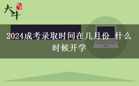 2024成考录取时间在几月份 什么时候开学