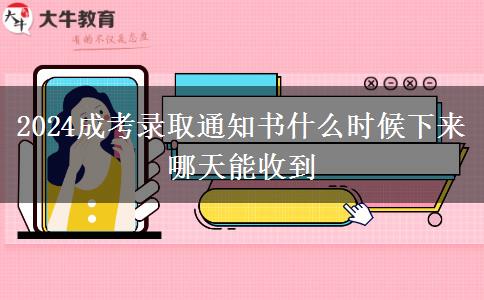 2024成考录取通知书什么时候下来 哪天能收到