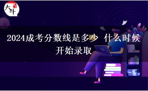 2024成考分数线是多少 什么时候开始录取