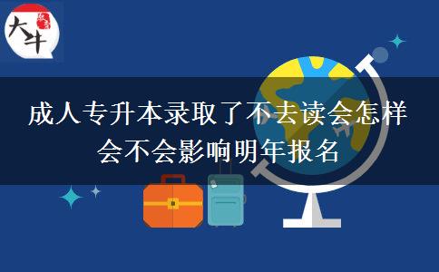 成人专升本录取了不去读会怎样 会不会影响明年报名