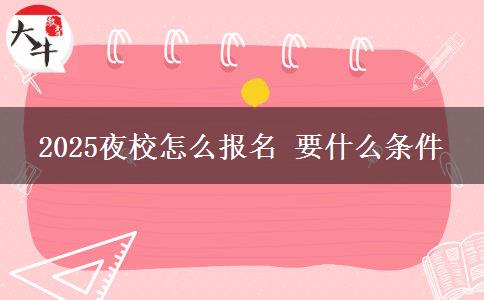 2025夜校怎么报名 要什么条件