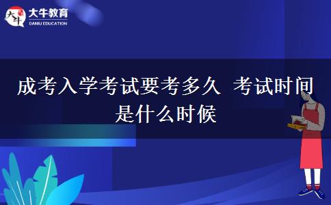 成考入学考试要考多久 考试时间是什么时候