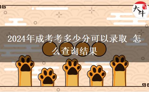 2024年成考考多少分可以录取 怎么查询结果