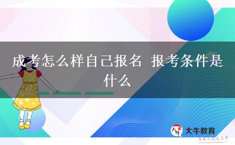 成考怎么样自己报名 报考条件是什么
