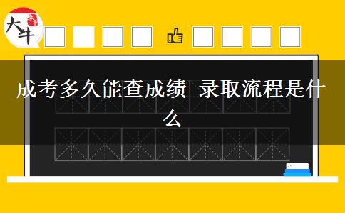 成考多久能查成绩 录取流程是什么