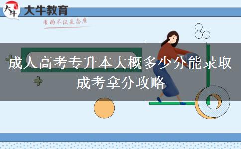 成人高考专升本大概多少分能录取 成考拿分攻略