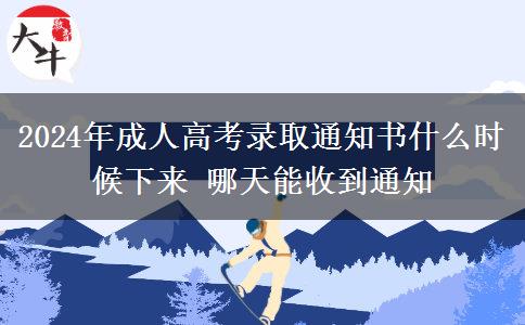 2024年成人高考录取通知书什么时候下来 哪天能收到通知