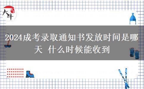 2024成考录取通知书发放时间是哪天 什么时候能收到