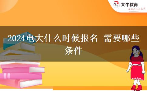 2024电大什么时候报名 需要哪些条件