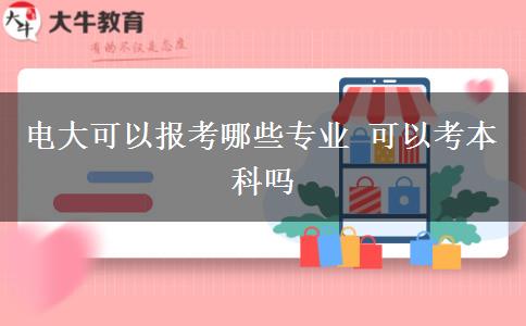 电大可以报考哪些专业 可以考本科吗