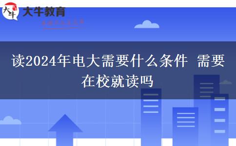 读2024年电大需要什么条件 需要在校就读吗