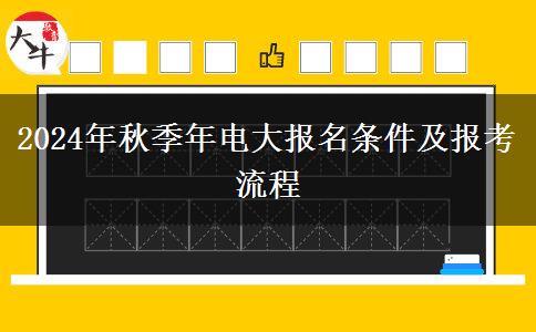 2024年秋季年电大报名条件及报考流程