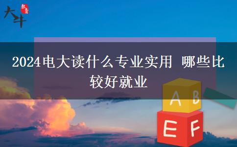 2024电大读什么专业实用 哪些比较好就业
