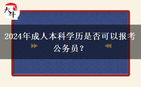2024年成人本科学历是否可以报考公务员？
