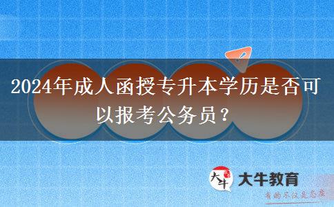 2024年成人函授专升本学历是否可以报考公务员？